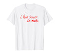 I Love Soccer So Much Austin Texas T-Shirt - Aesthetic Graphic Men Women - T-Shirt, Sweatshirt, Hoodie