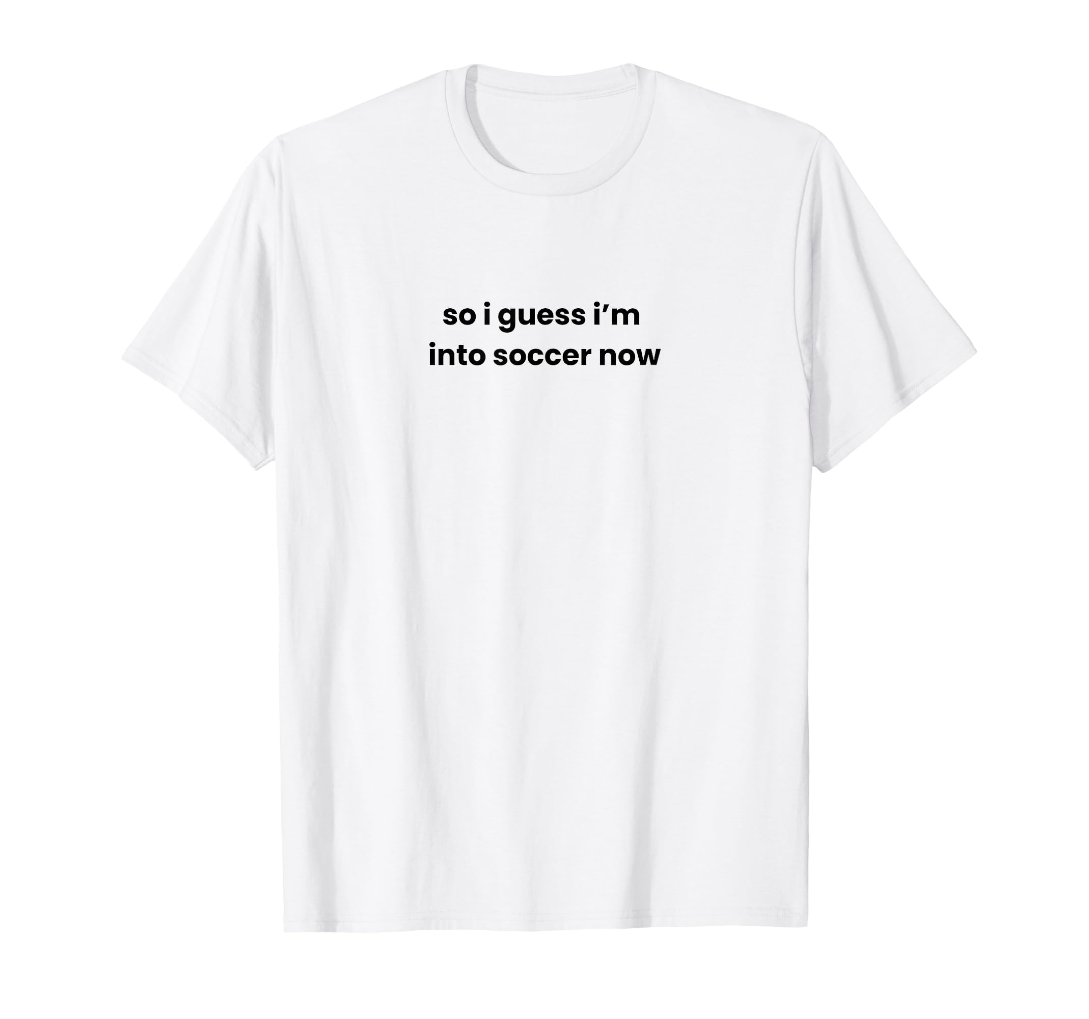 Funny So I Guess Im Into Soccer Now T-Shirt - Aesthetic Graphic for Adults - T-Shirt, Sweatshirt, Hoodie