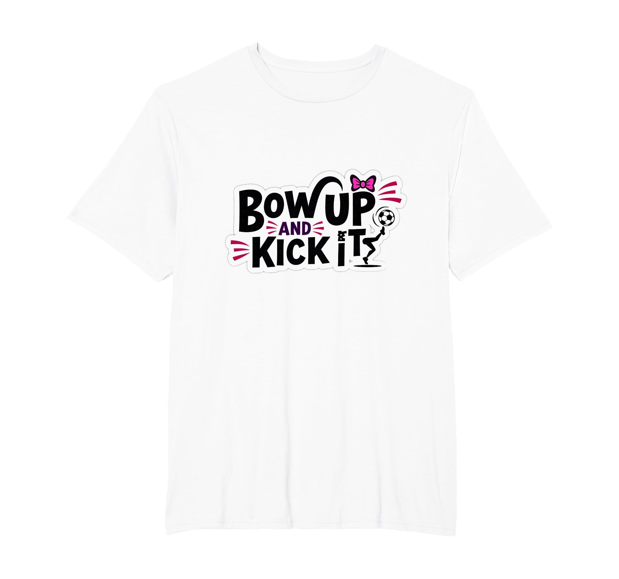 Bow Up Kick It Soccers T-Shirt - Casual Everyday Wear for Adults - T-Shirt, Sweatshirt, Hoodie