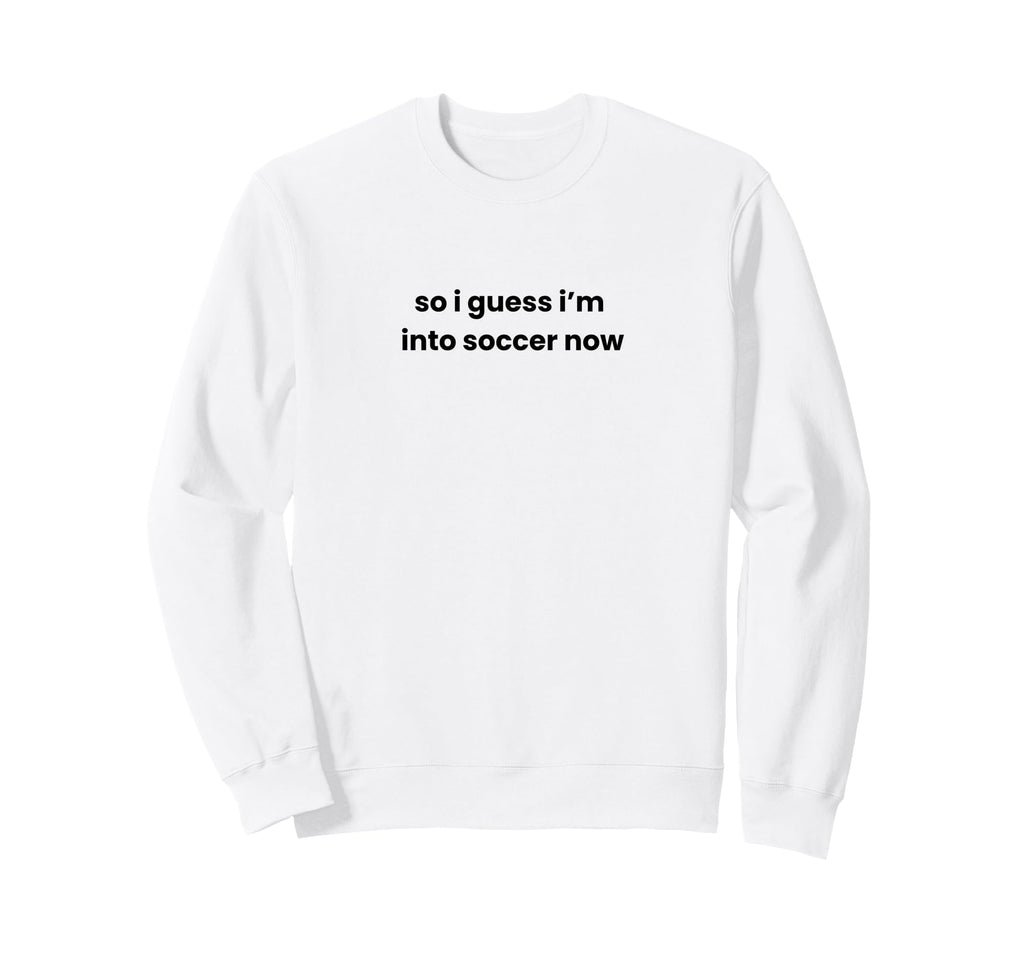 Funny So I Guess Im Into Soccer Sweatshirt - Custom Art Print for Adults - T-Shirt, Sweatshirt, Hoodie