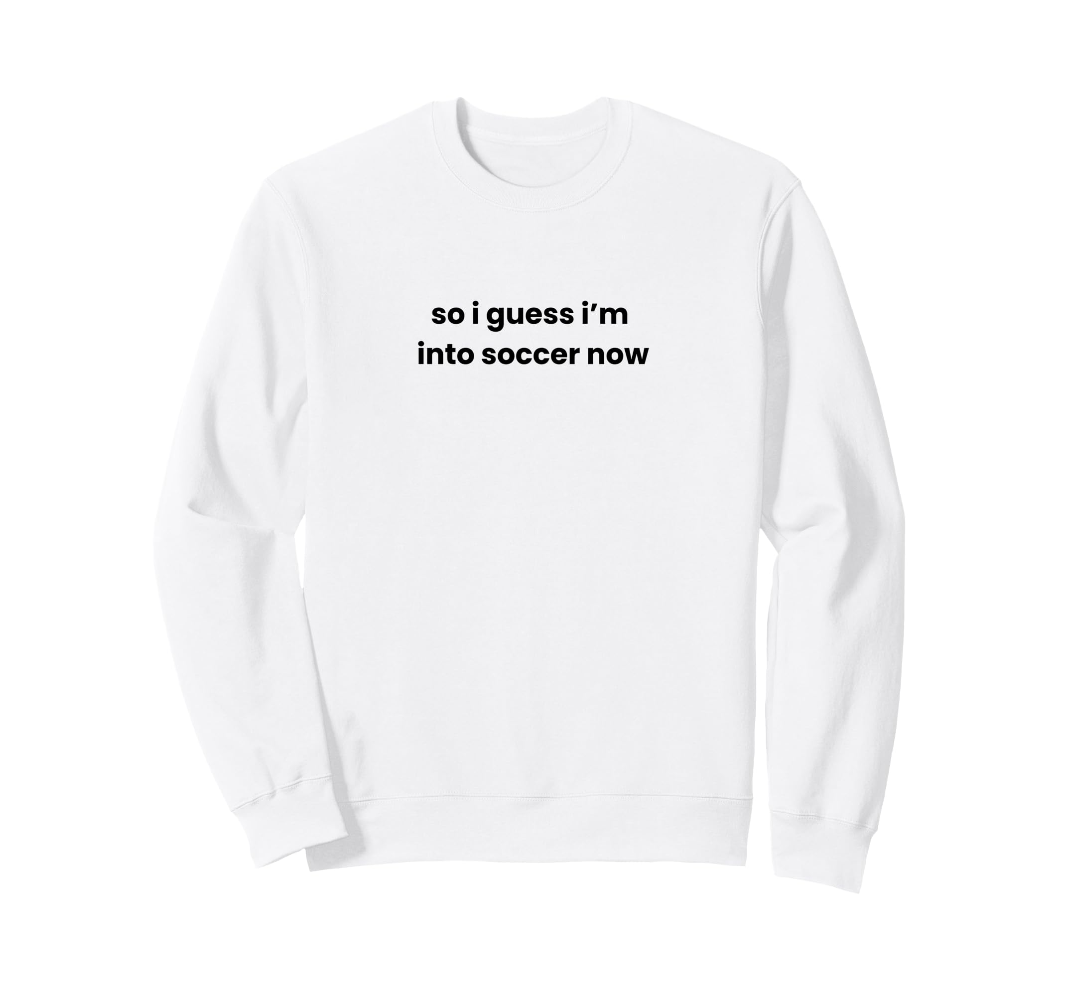 Funny So I Guess Im Into Soccer Sweatshirt - Streetwear Style Men Women - T-Shirt, Sweatshirt, Hoodie