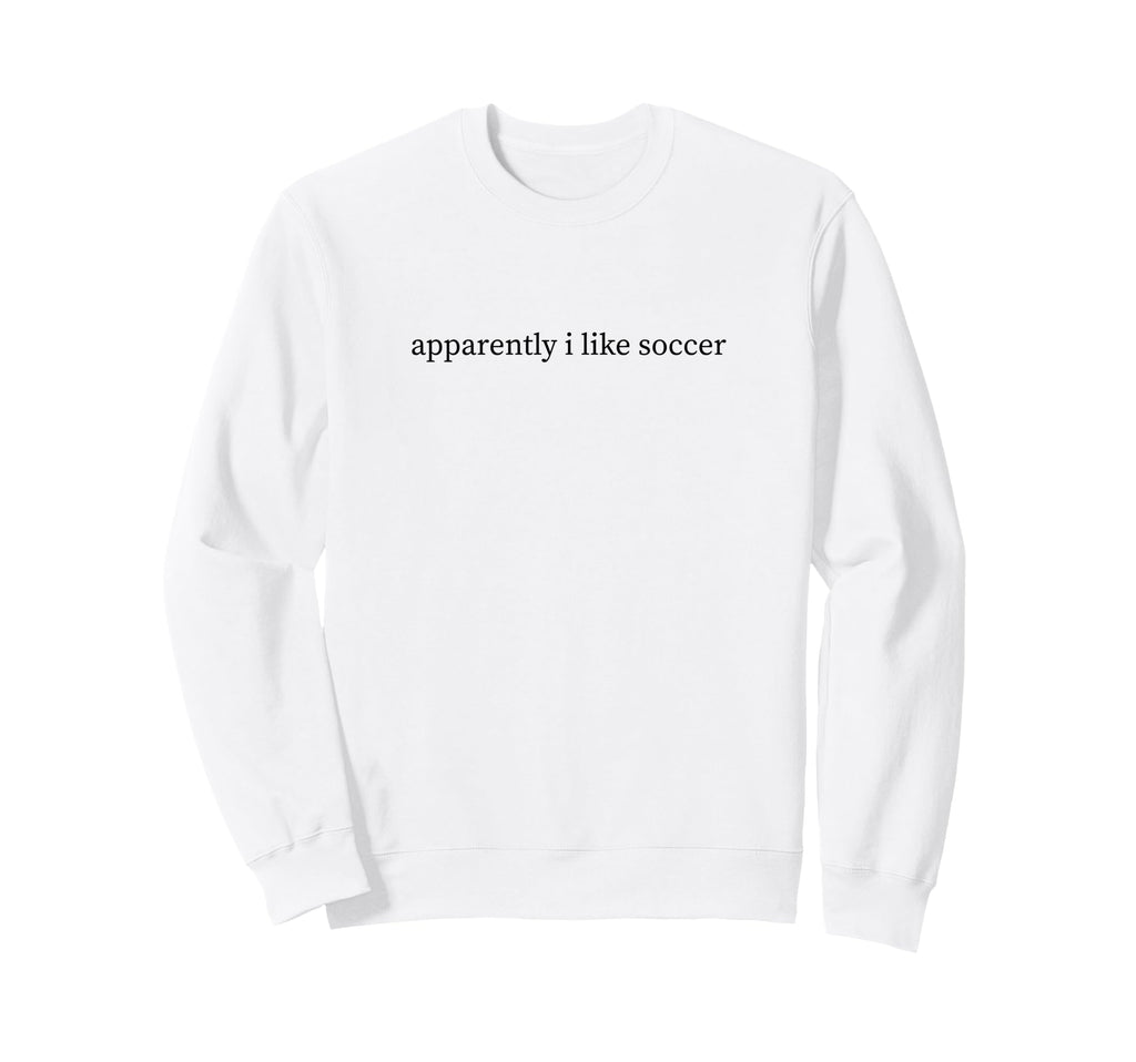 Apparently I Like Soccer Funny Mom Sweatshirt - Unique Graphic for Adults - T-Shirt, Sweatshirt, Hoodie