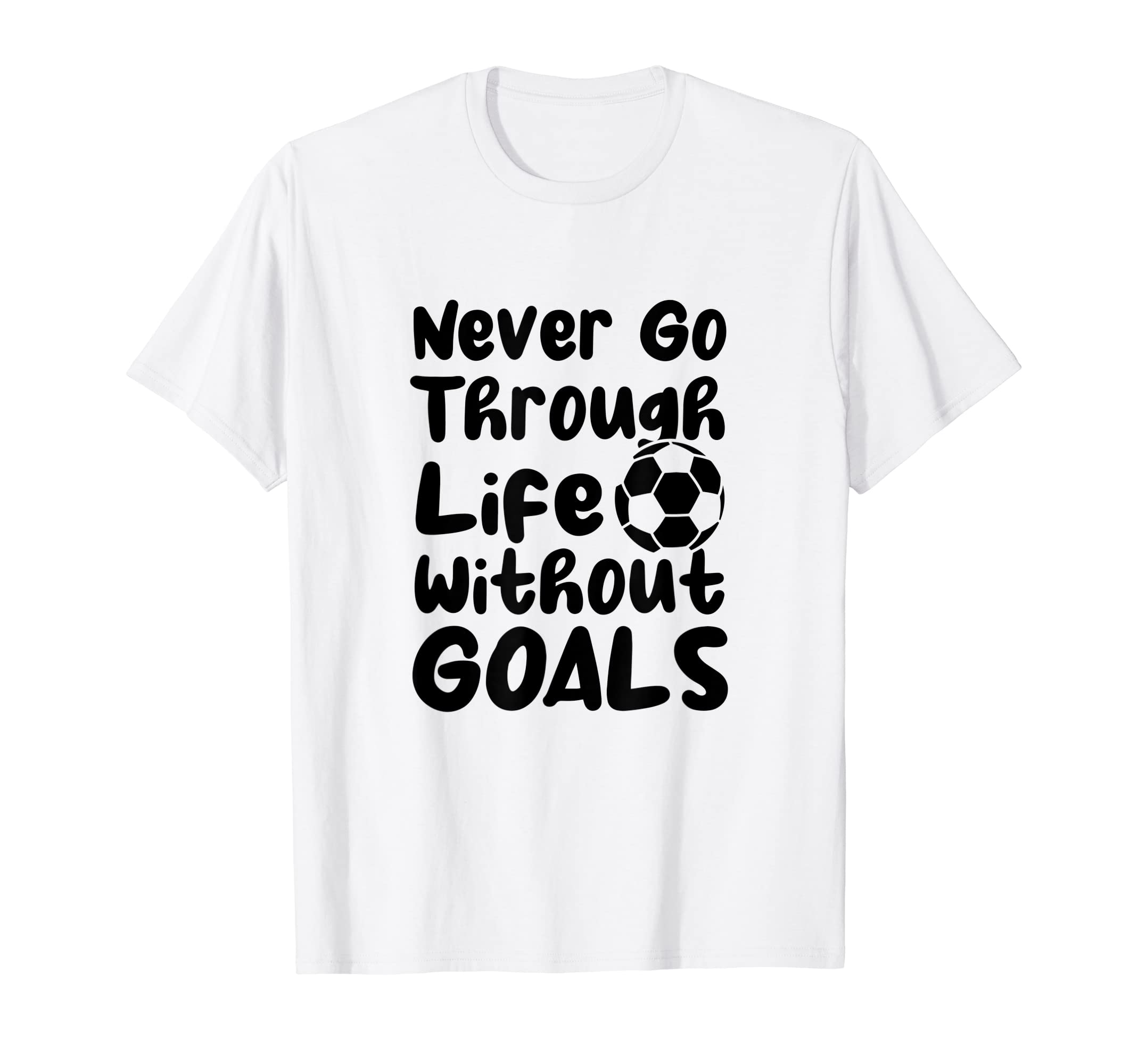 Never Go Through Life Without Goals Soccer T-Shirt - Trendy Graphic Unisex - T-Shirt, Sweatshirt, Hoodie