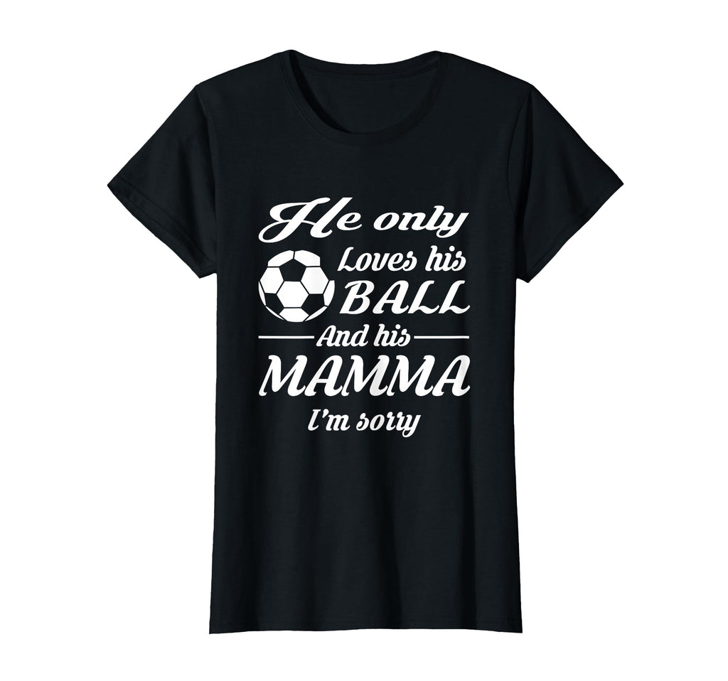 Soccer Only Loves His Ball And His Mamma T-Shirt - Graphic Print Unisex - T-Shirt, Sweatshirt, Hoodie