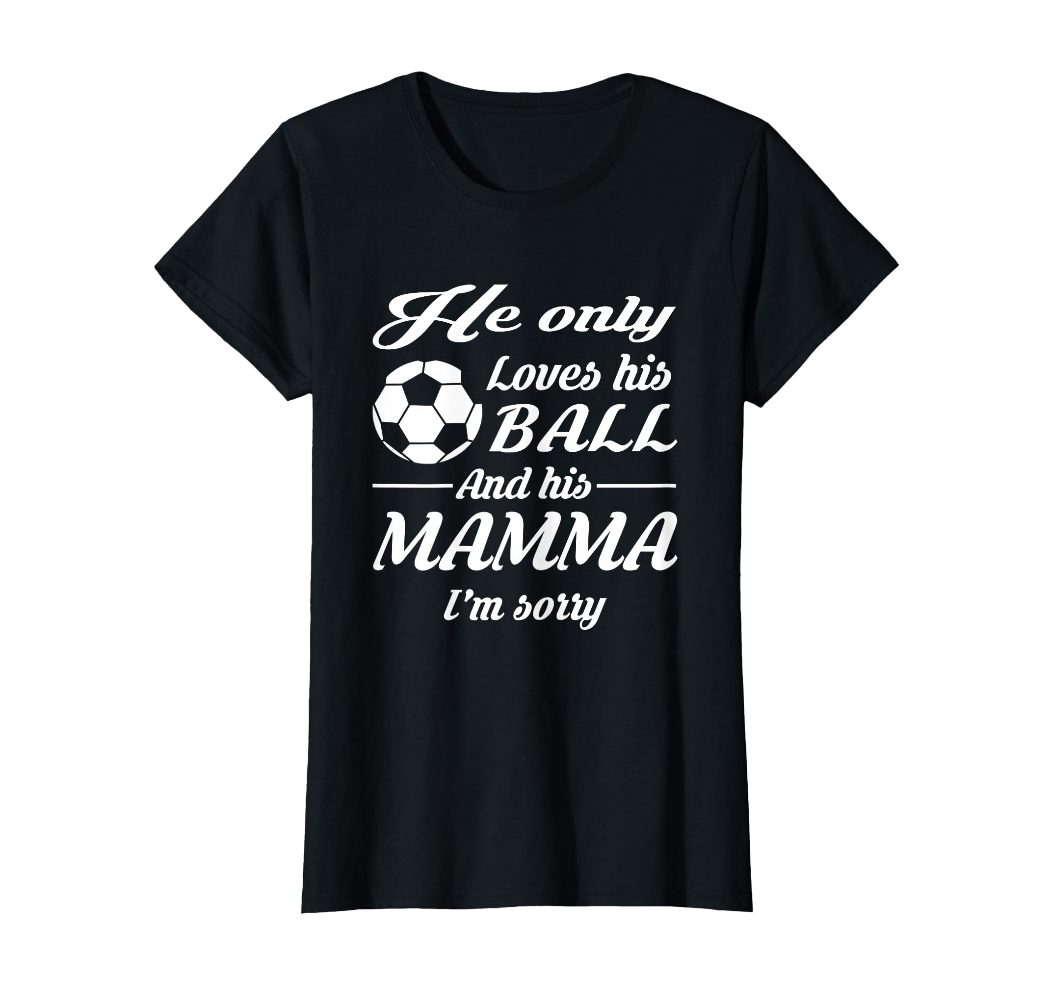 Soccer Only Loves His Ball And His Mamma T-Shirt - Graphic Print Unisex - T-Shirt, Sweatshirt, Hoodie