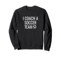I Coach Soccer Team Sweatshirt - Fun Novelty Design for Adults - T-Shirt, Sweatshirt, Hoodie