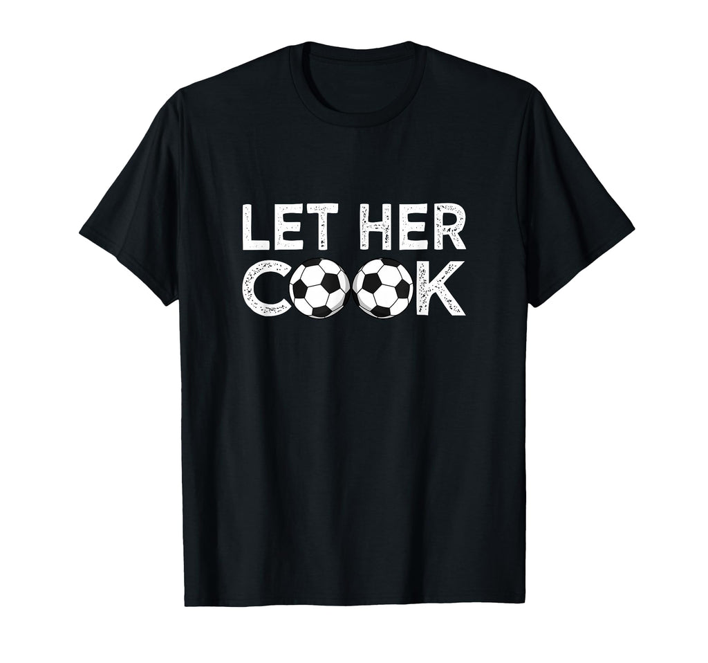 Soccer Let Her Cook Soccer Player T-Shirt - Aesthetic Graphic Men Women - T-Shirt, Sweatshirt, Hoodie
