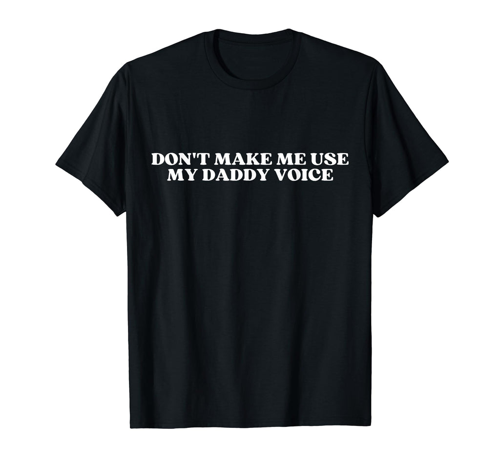 Dont Make Me Use My Daddy Voice Y2K T-Shirt - Minimalist Print Men Women - T-Shirt, Sweatshirt, Hoodie