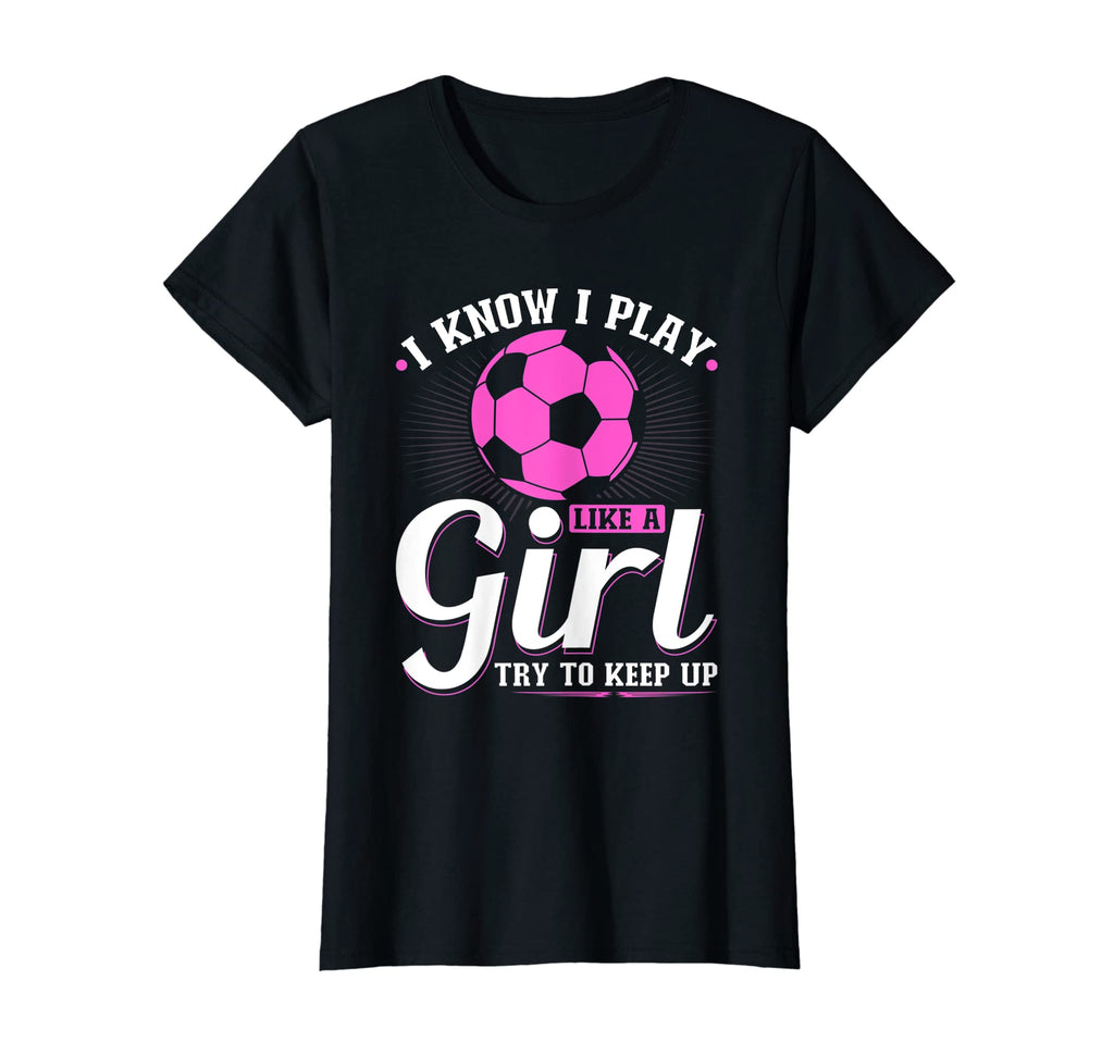 Womens I Know I Play Like Soccer Try T-Shirt - Custom Art Print for Adults - T-Shirt, Sweatshirt, Hoodie
