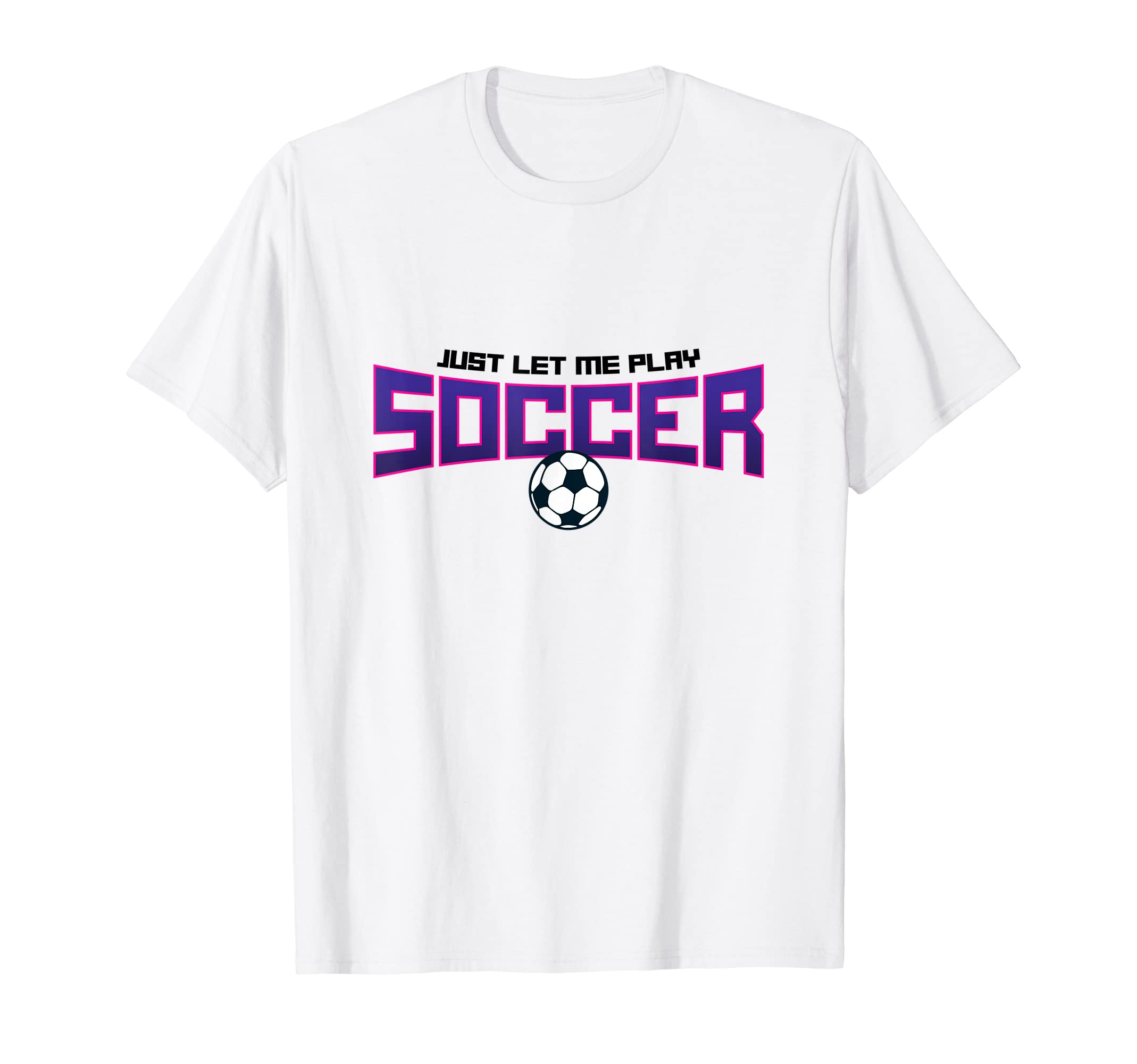 Just Let Me Play Soccer Funny Soccer T-Shirt - Aesthetic Graphic Men Women - T-Shirt, Sweatshirt, Hoodie