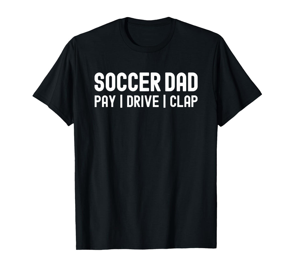 Funny Soccer Dad Shirts Pay Drive Clap T-Shirt - Aesthetic Graphic Unisex - T-Shirt, Sweatshirt, Hoodie