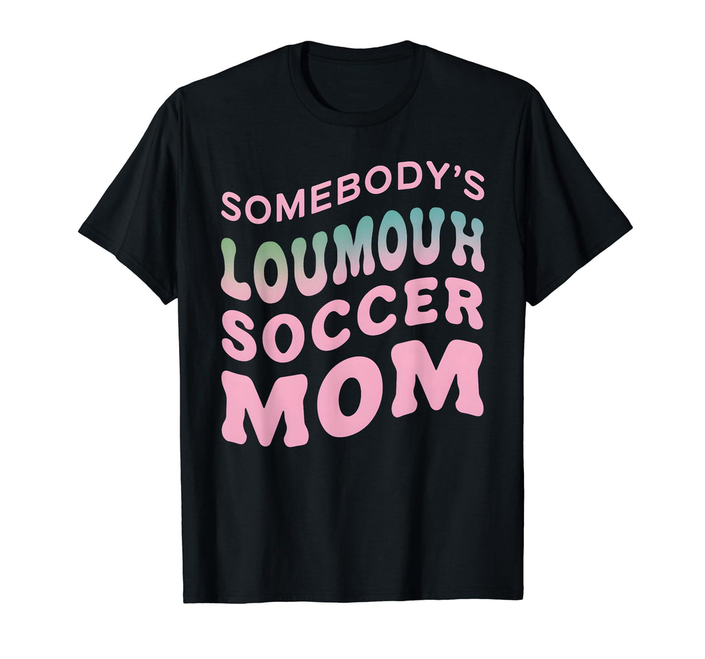 Somebodys Loudmouth Soccer Mom Soccer T-Shirt - Fun Novelty Design Unisex - T-Shirt, Sweatshirt, Hoodie