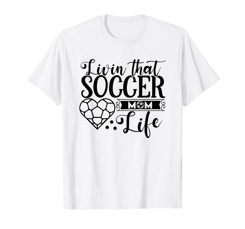 Livin That Soccer Mom Life Funny T-Shirt - Novelty Apparel Men Women - T-Shirt, Sweatshirt, Hoodie