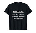 Admit It Life Without Soccer T-Shirt - Casual Everyday Wear Men Women - T-Shirt, Sweatshirt, Hoodie