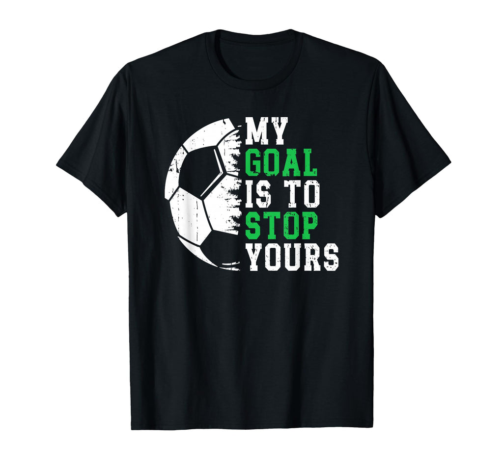 My Goal Is To Stop Yours Soccer T-Shirt - Fun Novelty Design for Adults - T-Shirt, Sweatshirt, Hoodie