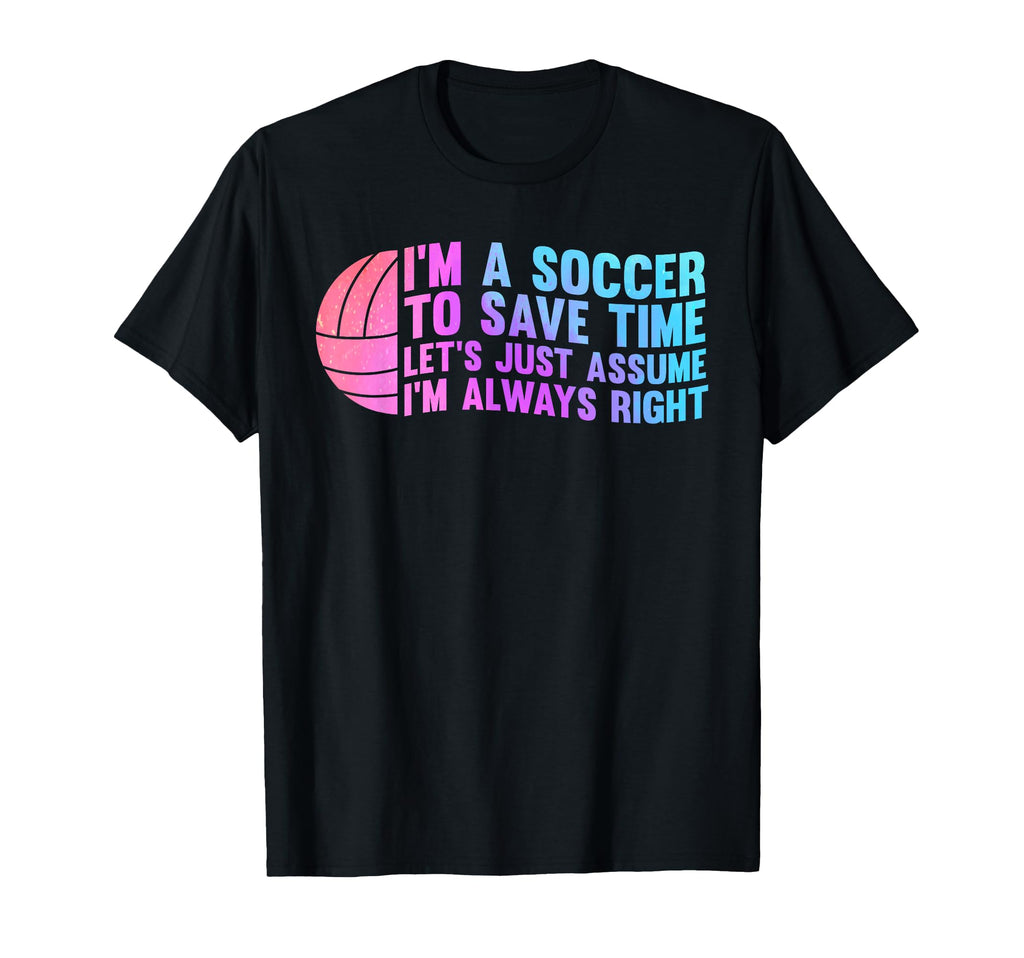 Im Soccer To Save Time Lets Just Assume T-Shirt - Novelty Apparel Unisex - T-Shirt, Sweatshirt, Hoodie