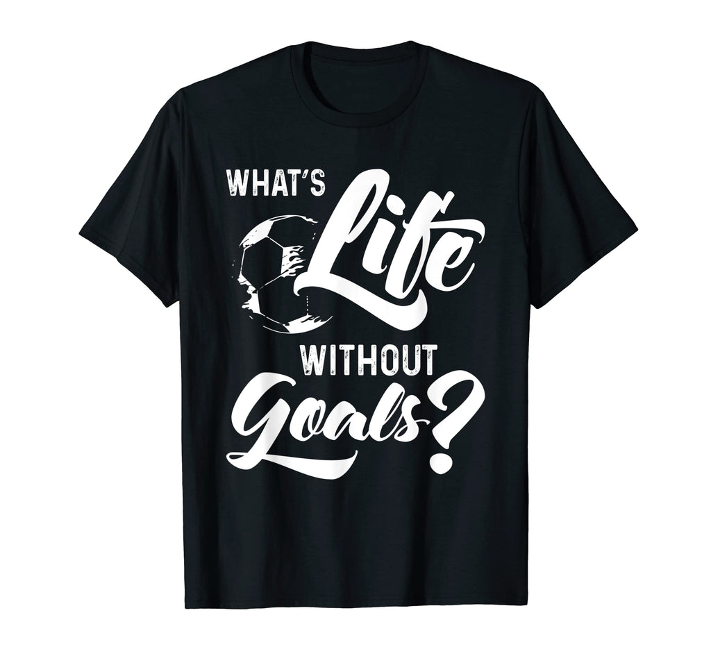 What S Life Without Goals T-Shirt - Casual Everyday Wear for Adults - T-Shirt, Sweatshirt, Hoodie