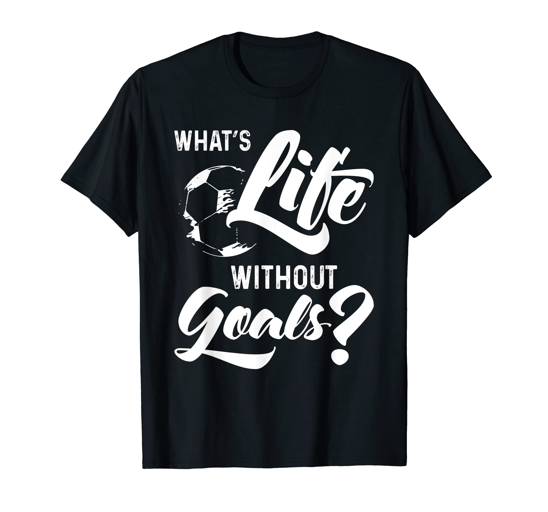 What S Life Without Goals T-Shirt - Casual Everyday Wear for Adults - T-Shirt, Sweatshirt, Hoodie