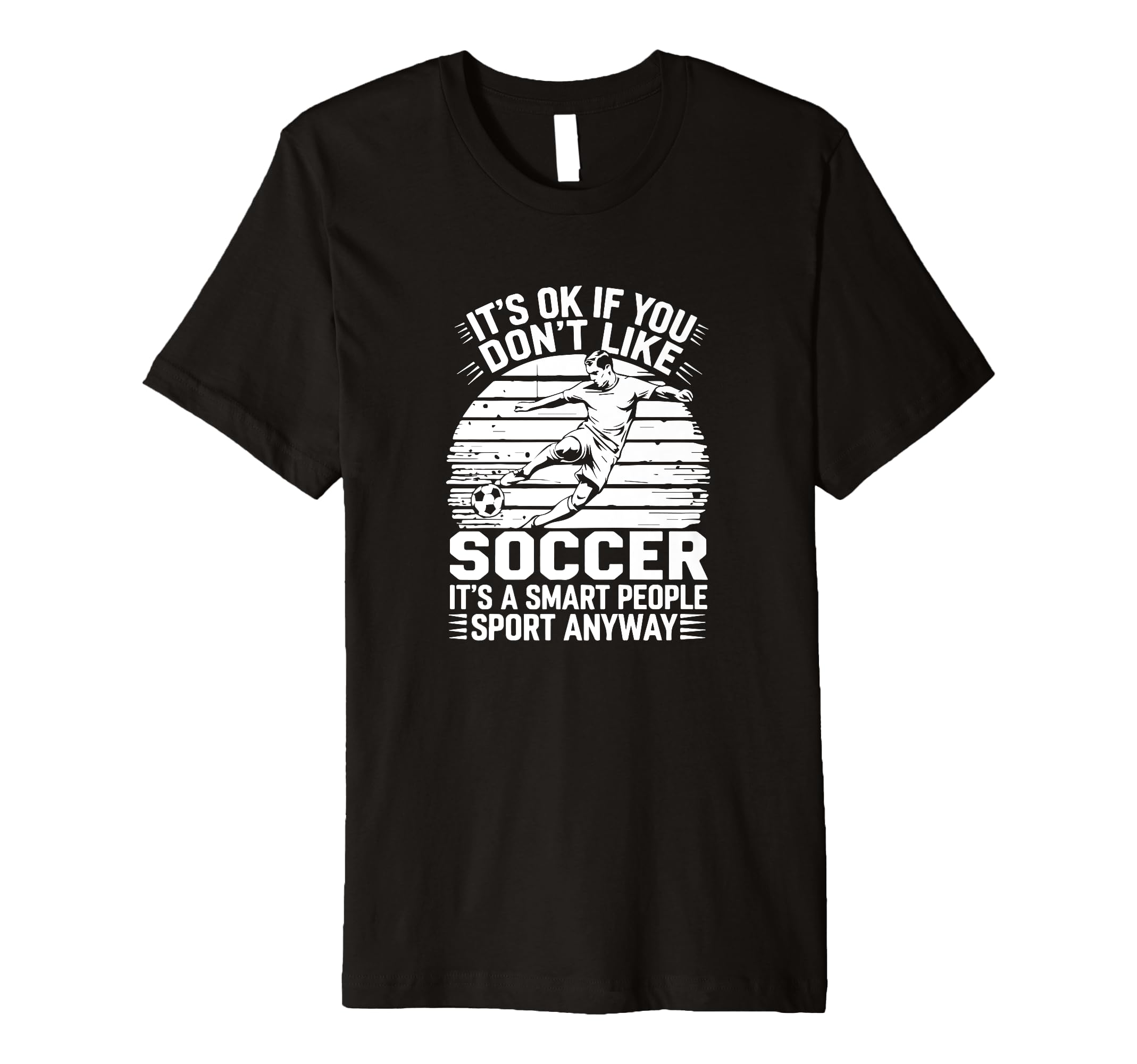 Its Ok If You Dont Like Soccer Its T-Shirt - Novelty Apparel for Adults - T-Shirt, Sweatshirt, Hoodie