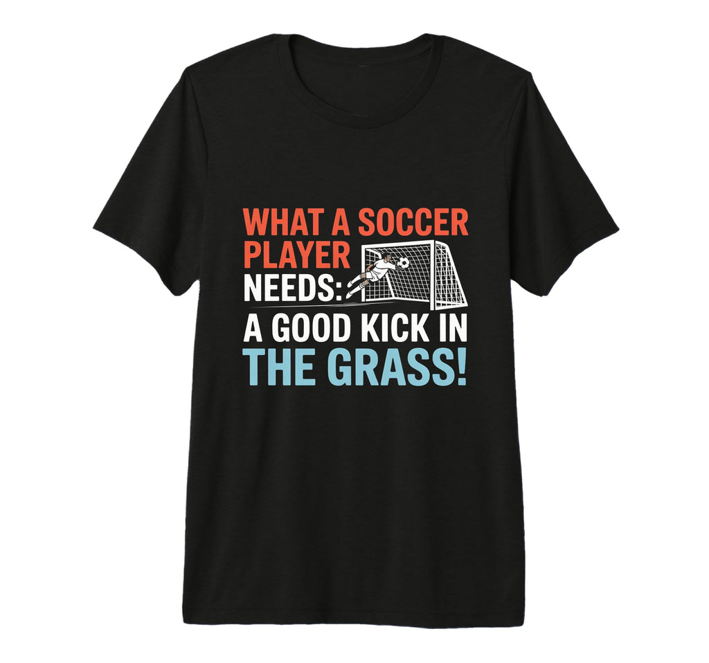 Soccer What Soccer Players Need Good T-Shirt - Trendy Graphic for Adults - T-Shirt, Sweatshirt, Hoodie