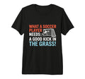 Soccer What Soccer Players Need Good T-Shirt - Aesthetic Graphic Men Women - T-Shirt, Sweatshirt, Hoodie