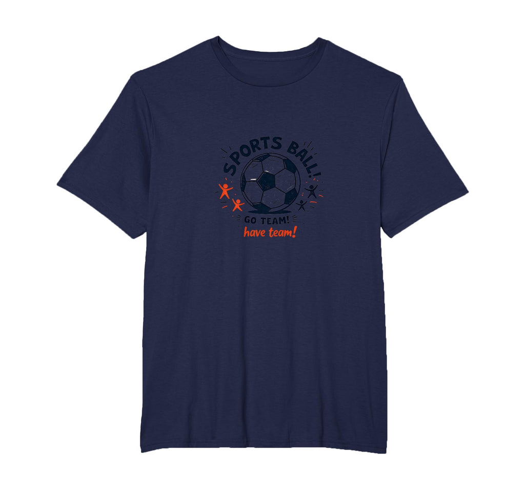 Sports Ball Go Team Have Team Soccer T-Shirt - Novelty Apparel Men Women - T-Shirt, Sweatshirt, Hoodie