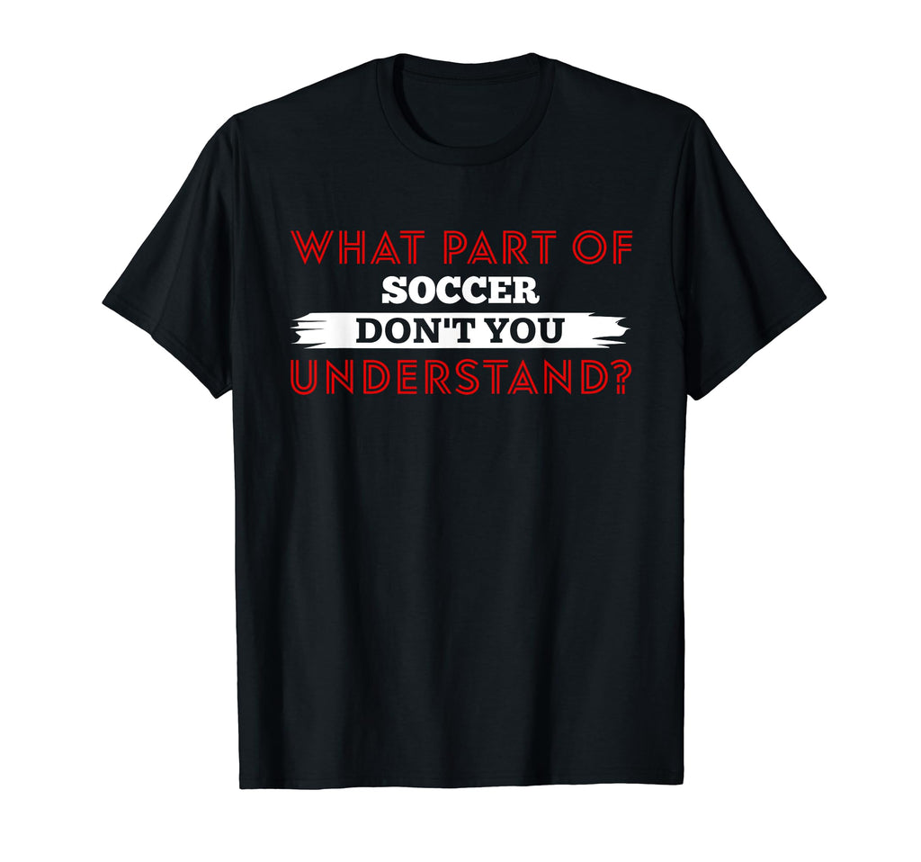 What Part Soccer Dont You Understand T-Shirt - Streetwear Style for Adults - T-Shirt, Sweatshirt, Hoodie