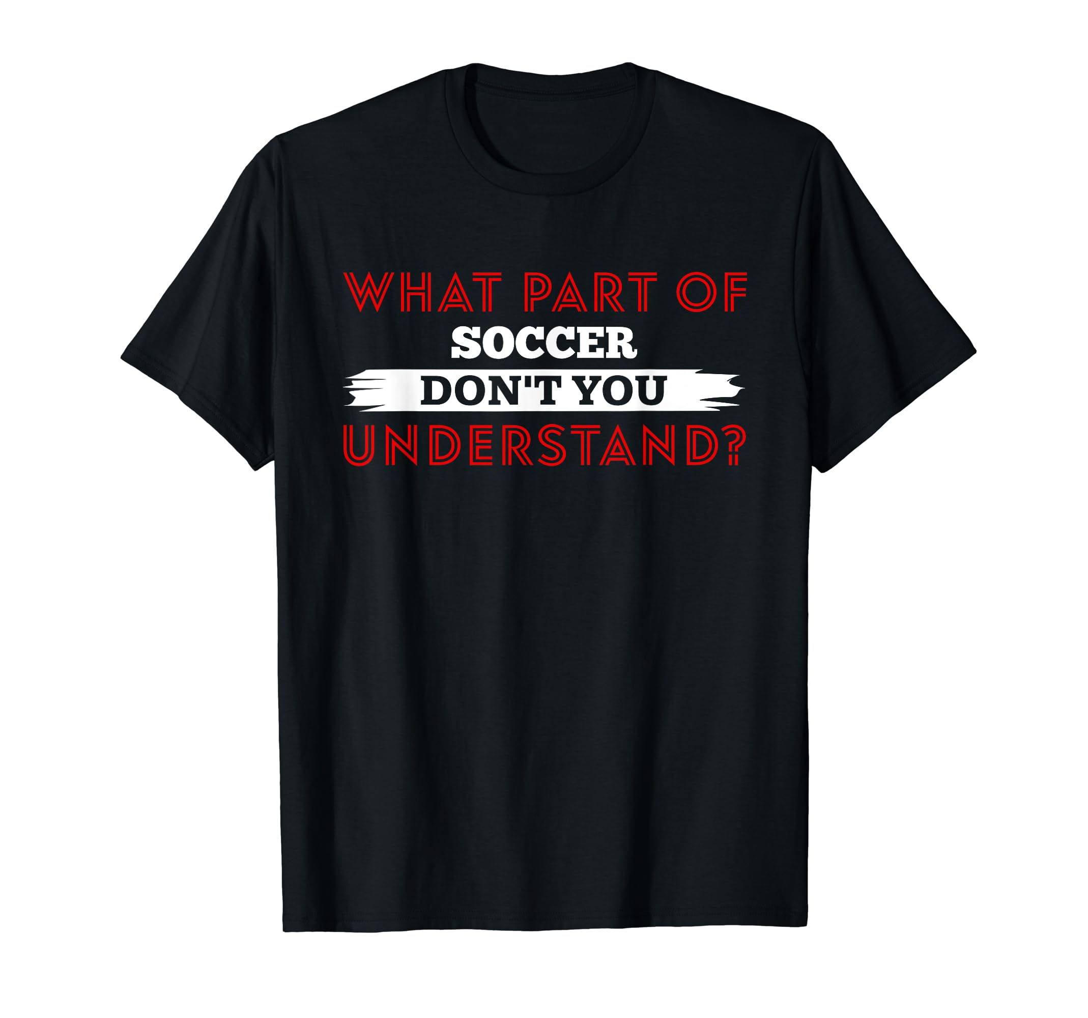 What Part Soccer Dont You Understand T-Shirt - Streetwear Style for Adults - T-Shirt, Sweatshirt, Hoodie