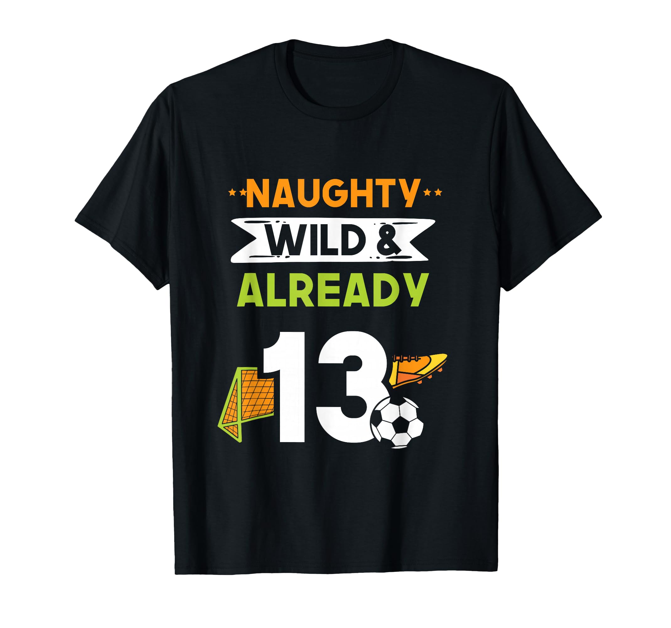 Naughty Wild Already 13 Birthday Soccer T-Shirt - Unique Graphic Men Women - T-Shirt, Sweatshirt, Hoodie