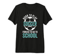 Born To Play Soccer Forced To Go T-Shirt - Fun Novelty Design for Adults - T-Shirt, Sweatshirt, Hoodie