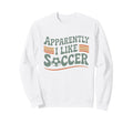 Apparently I Like Soccer Game Day Sweatshirt - Casual Everyday Wear Unisex - T-Shirt, Sweatshirt, Hoodie