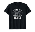 Life Is Better Foosball Table Funny T-Shirt - Minimalist Print for Adults - T-Shirt, Sweatshirt, Hoodie