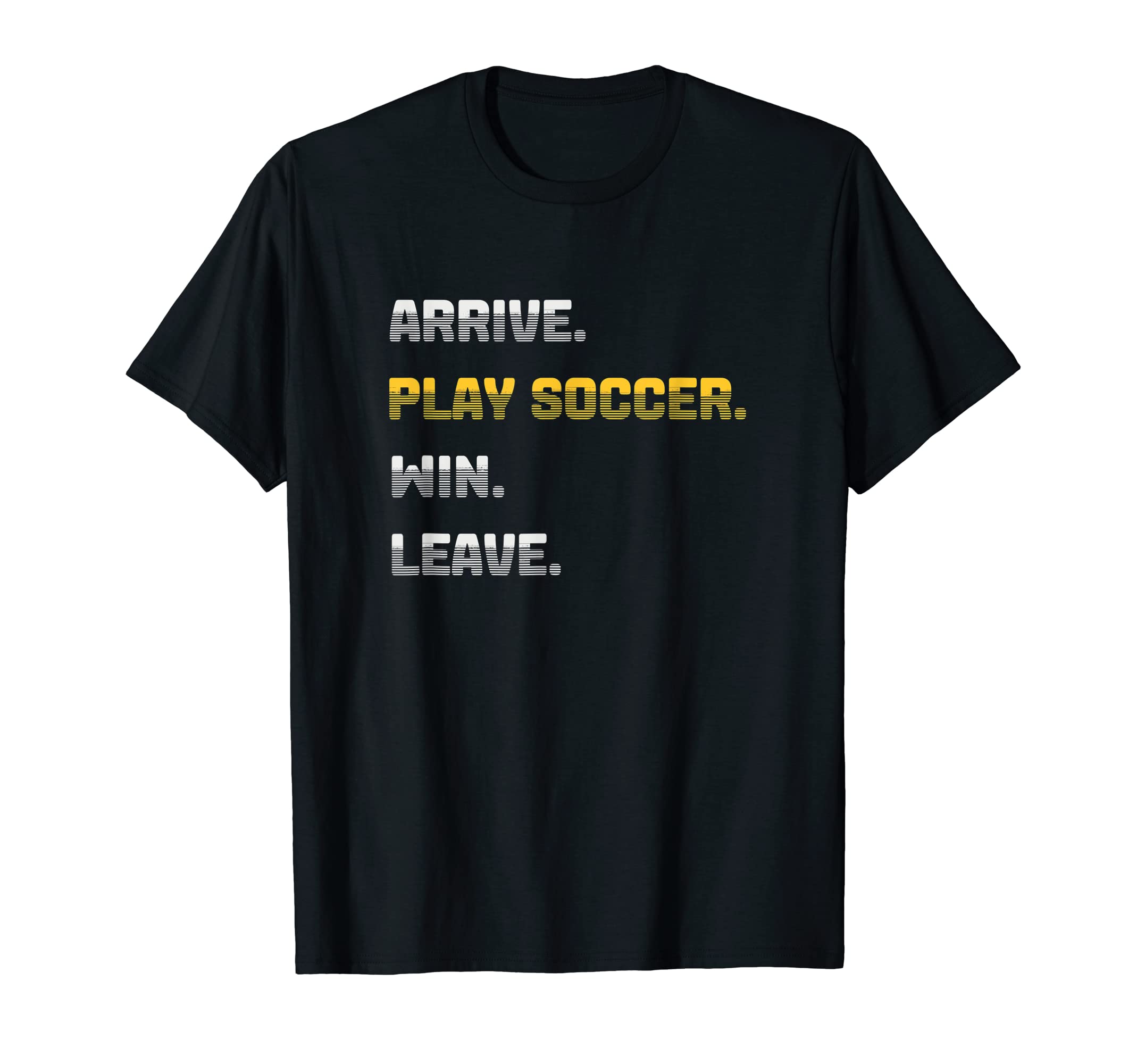 Arrive Play Soccer Win Leave Fun T-Shirt - Fun Novelty Design for Adults - T-Shirt, Sweatshirt, Hoodie