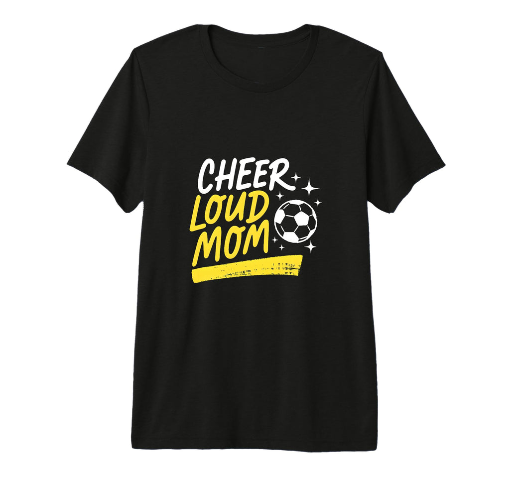 Cheer Loud Mom Soccer Parent Pride T-Shirt - Unique Graphic Men Women - T-Shirt, Sweatshirt, Hoodie