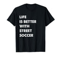 Funny Street Soccer Life Is T-Shirt - Casual Everyday Wear for Adults - T-Shirt, Sweatshirt, Hoodie