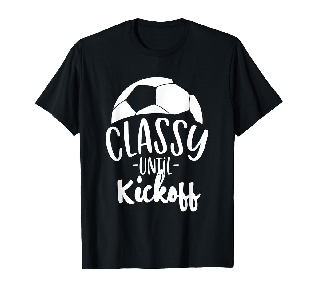 Funny Soccer Coach Classy Until Kickoff T-Shirt - Unique Graphic Unisex - T-Shirt, Sweatshirt, Hoodie