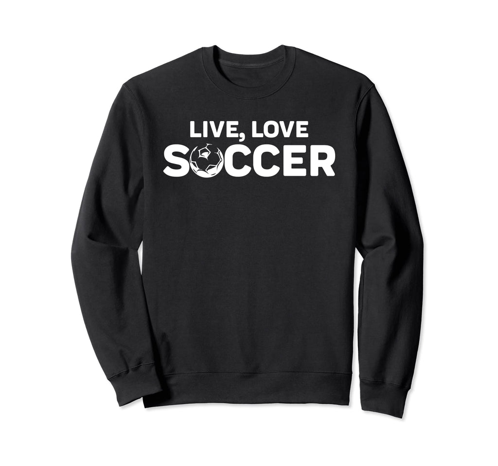Live Love Soccer Sweatshirt - Novelty Apparel Unisex - T-Shirt, Sweatshirt, Hoodie