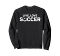 Live Love Soccer Sweatshirt - Novelty Apparel Unisex - T-Shirt, Sweatshirt, Hoodie