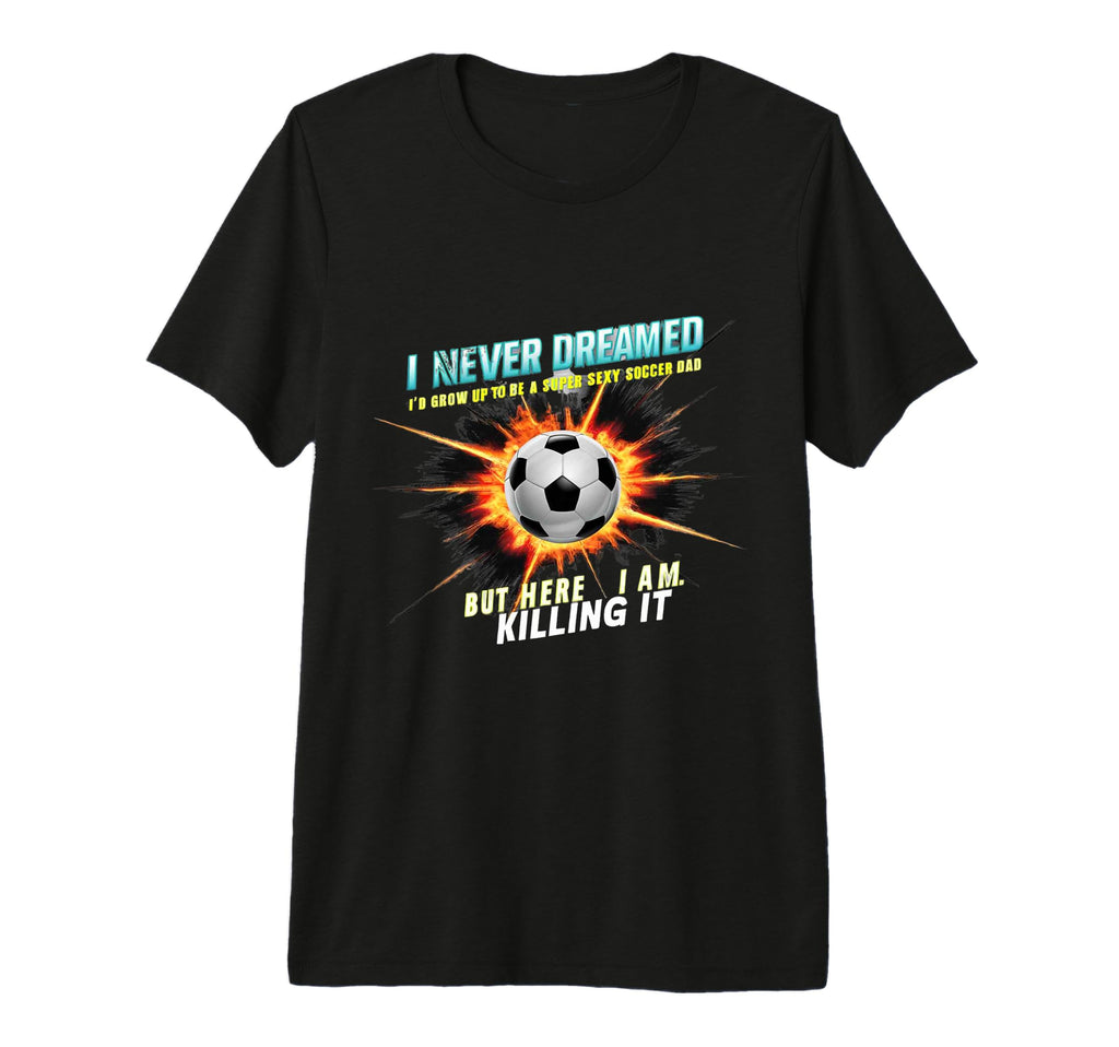 I Never Dreamed Id Grow Up To Be Sexy T-Shirt - Graphic Print for Adults - T-Shirt, Sweatshirt, Hoodie