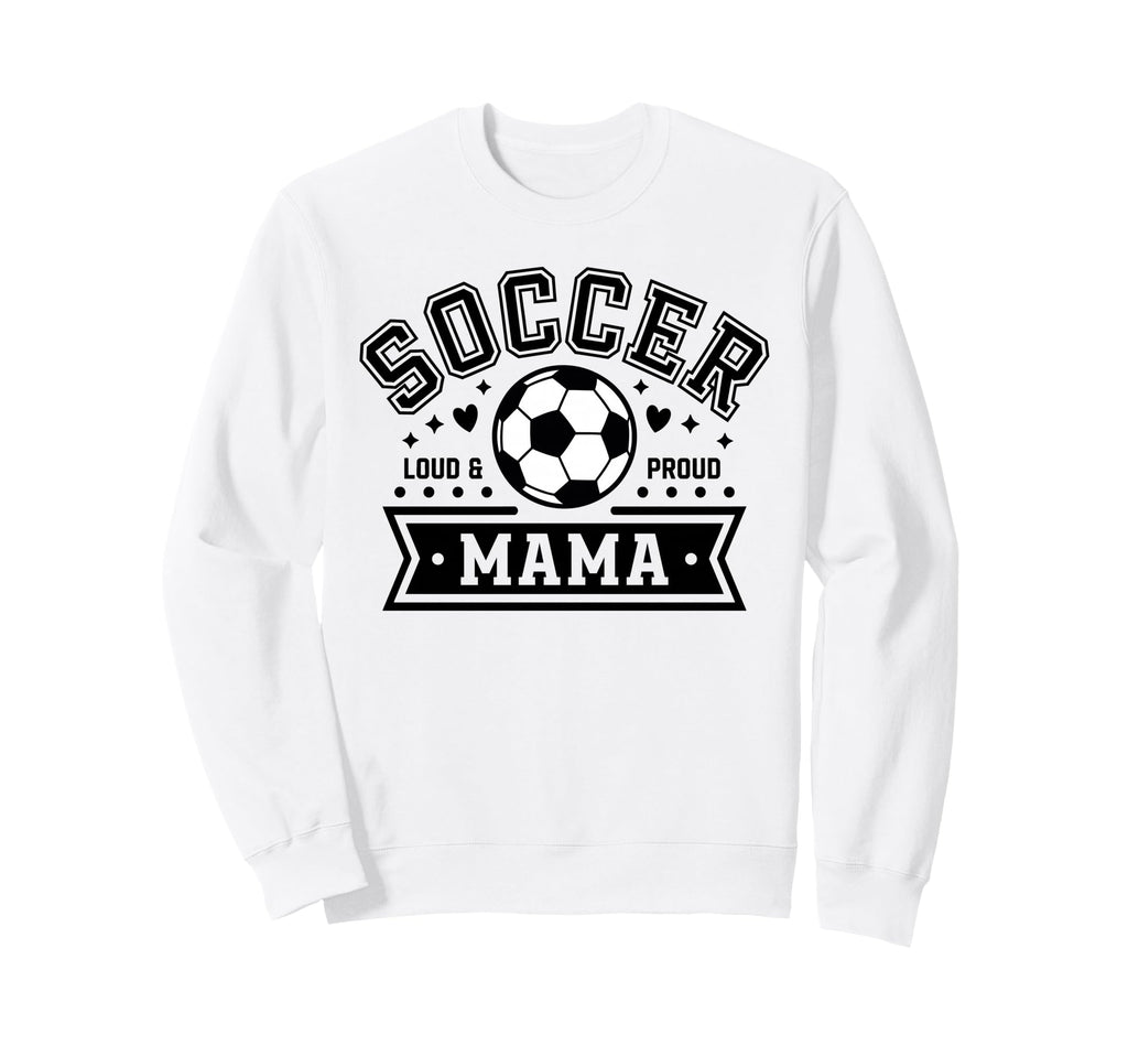 Loud Proud Soccer Mama Mom Team Sweatshirt - Novelty Apparel Men Women - T-Shirt, Sweatshirt, Hoodie