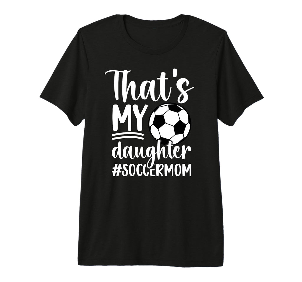 Thats My Daughter Soccer Mom Soccer T-Shirt - Streetwear Style Unisex - T-Shirt, Sweatshirt, Hoodie