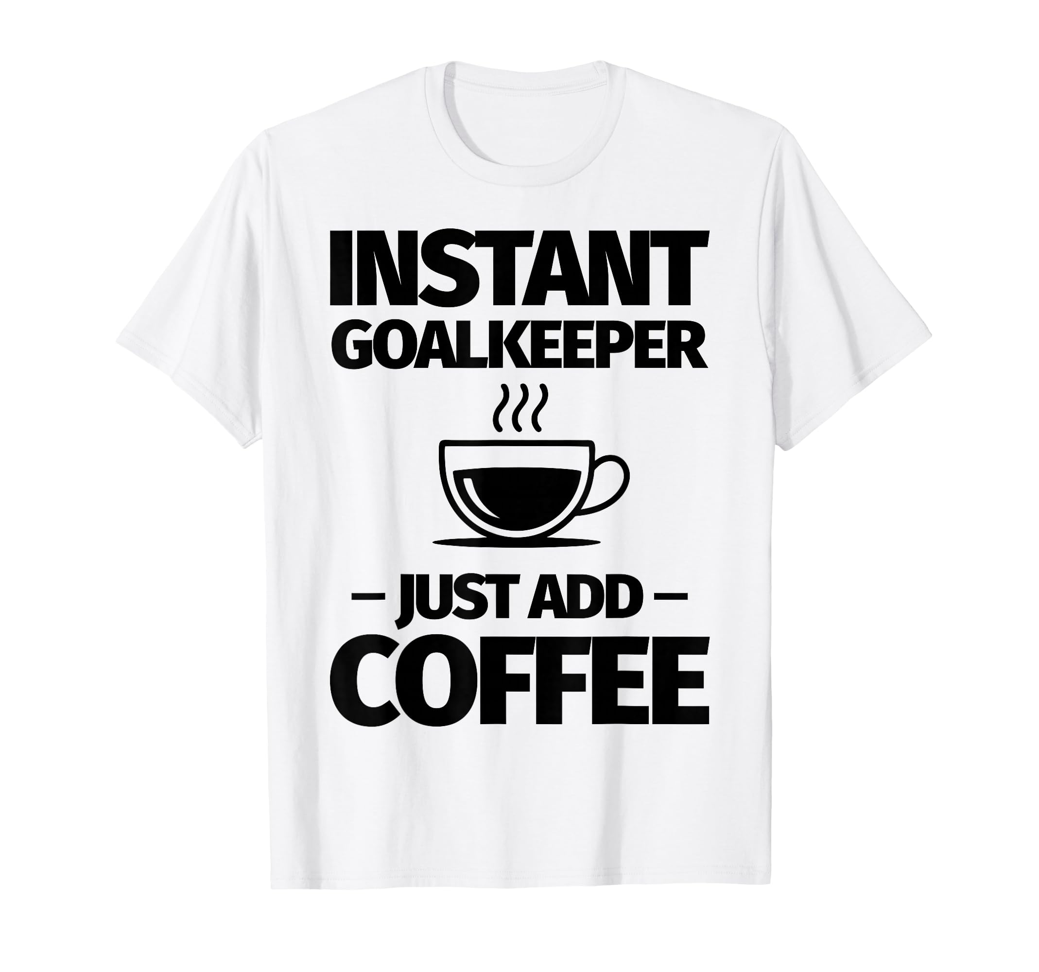 Instant Goalkeeper Just Add Coffee T-Shirt - Fun Novelty Design for Adults - T-Shirt, Sweatshirt, Hoodie