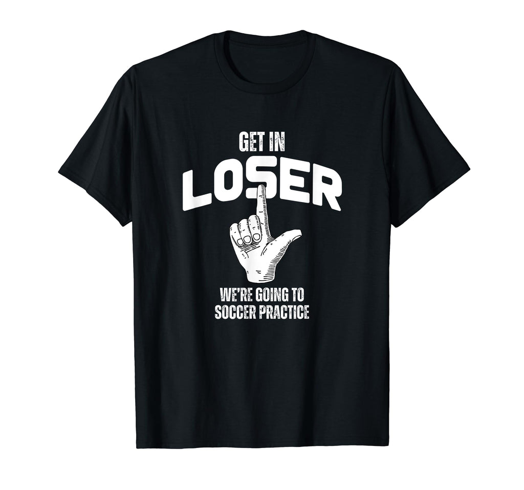 Get Loser Were Going To Soccer T-Shirt - Novelty Apparel Men Women - T-Shirt, Sweatshirt, Hoodie