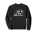 Born To Play Soccer Football Player Sweatshirt - Streetwear Style Men Women - T-Shirt, Sweatshirt, Hoodie