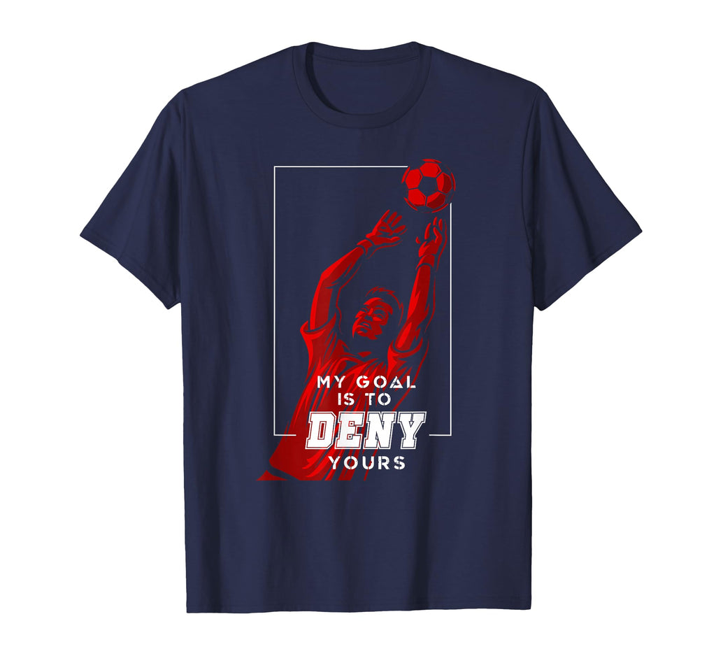 My Goal Is To Deny Yours Soccer Goalie T-Shirt - Novelty Apparel Unisex - T-Shirt, Sweatshirt, Hoodie