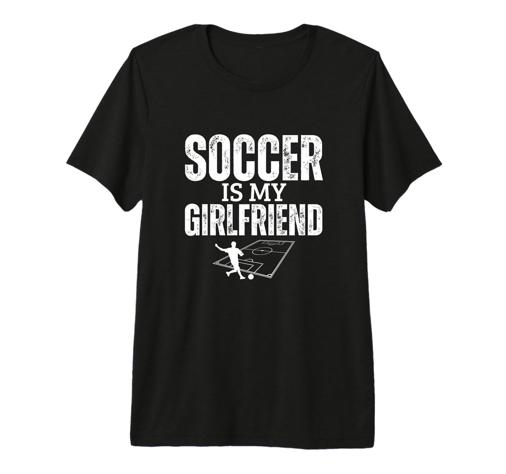 Soccer Is My Girlfriend Funny Soccer T-Shirt - Novelty Apparel for Adults - T-Shirt, Sweatshirt, Hoodie
