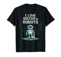 I Love Soccer Robots Just Who Likes T-Shirt - Casual Everyday Wear Unisex - T-Shirt, Sweatshirt, Hoodie