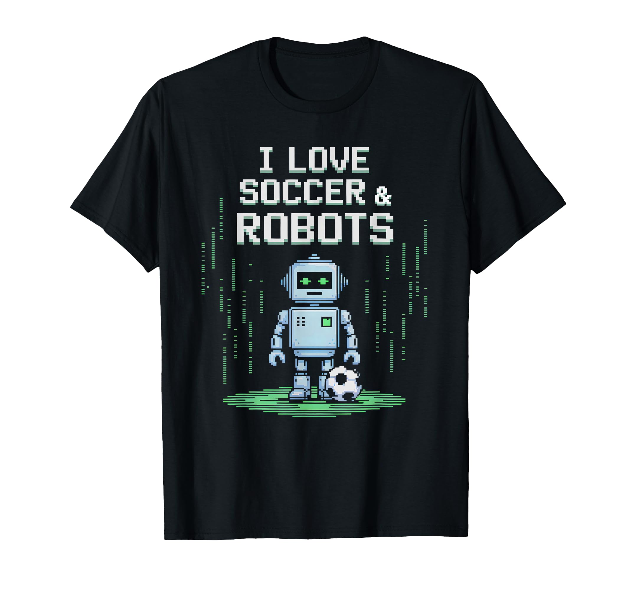 I Love Soccer Robots Just Who Likes T-Shirt - Casual Everyday Wear Unisex - T-Shirt, Sweatshirt, Hoodie