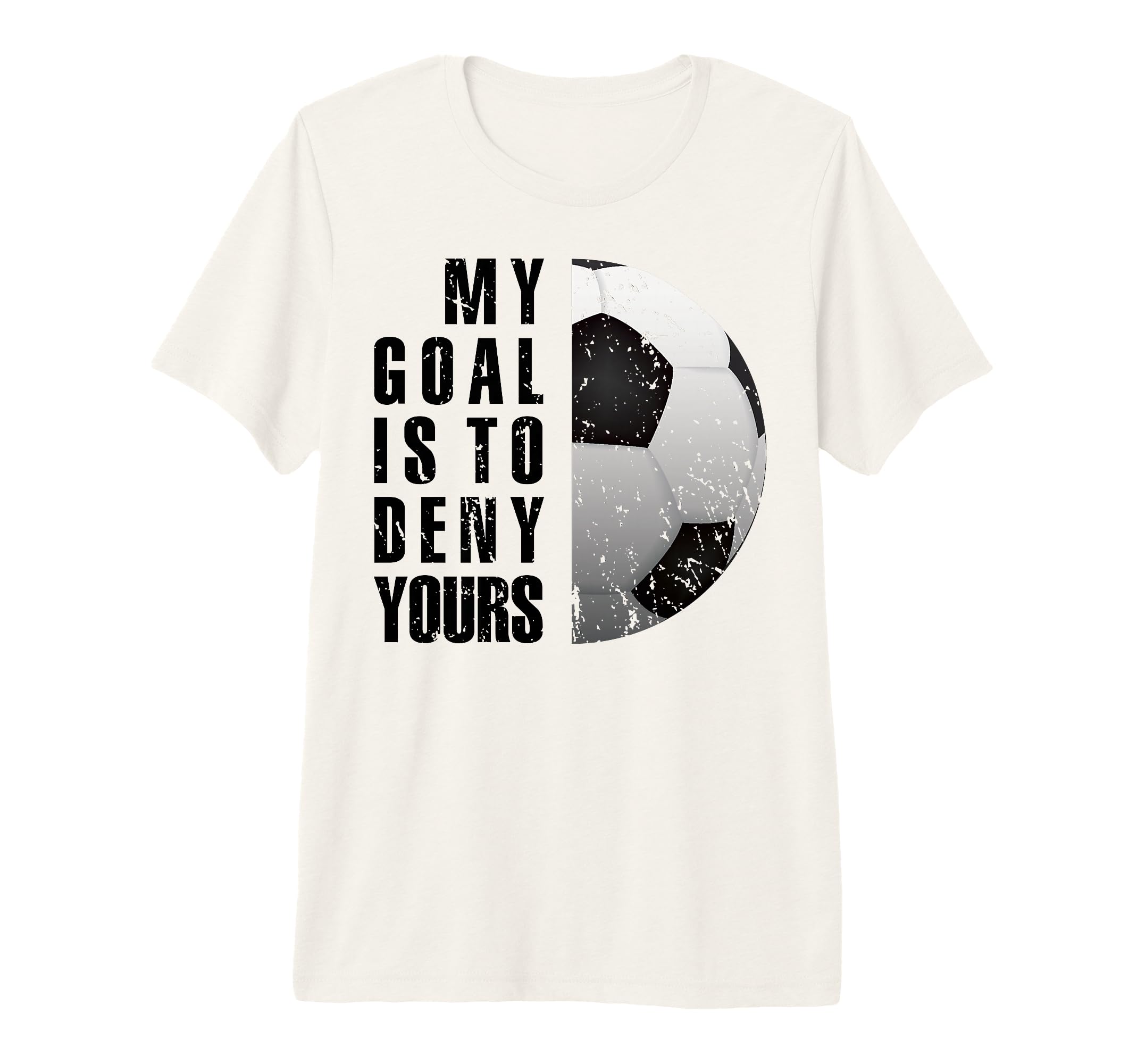 My Goal Is To Deny Yours Soccer Goalie T-Shirt - Unique Graphic for Adults - T-Shirt, Sweatshirt, Hoodie