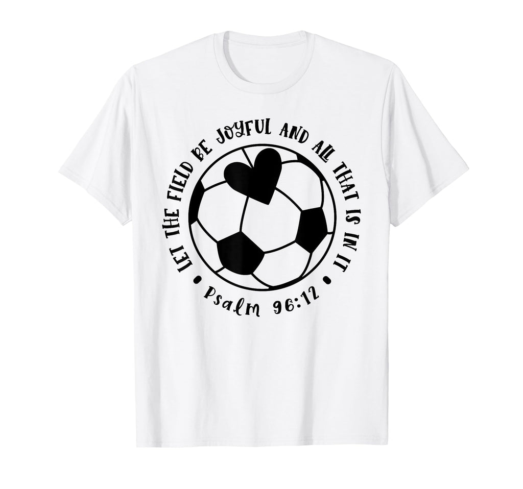 Let Field Be Joyful Soccer Faith Christian T-Shirt - Trendy Graphic Unisex - T-Shirt, Sweatshirt, Hoodie